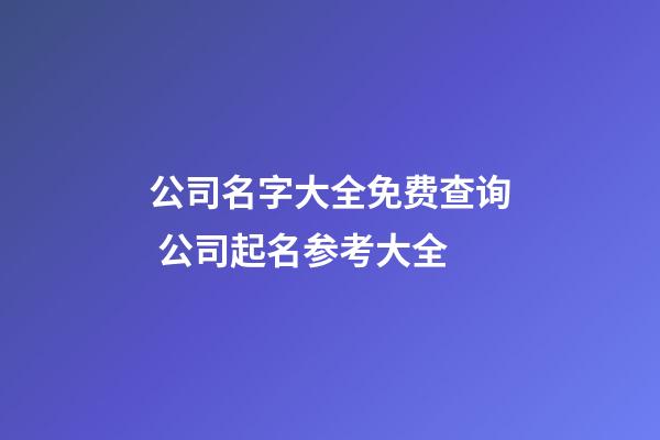 公司名字大全免费查询 公司起名参考大全